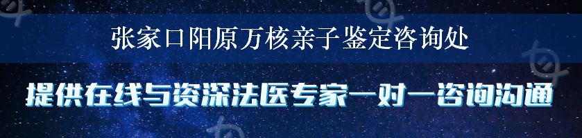 张家口阳原万核亲子鉴定咨询处